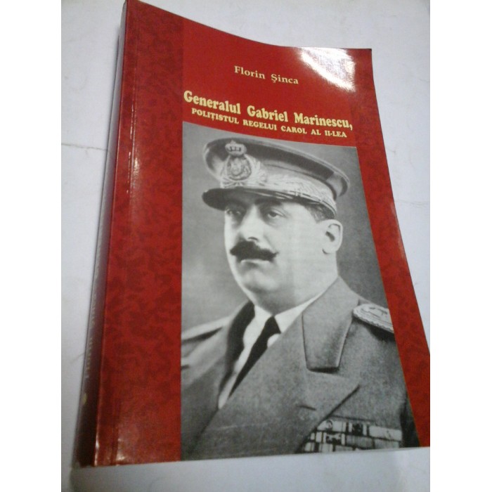 GENERALUL GABRIEL MARINESCU, POLITISTUL REGELUI CAROL AL II-LEA - FLORIN SINCA